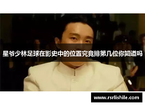 星爷少林足球在影史中的位置究竟排第几位你知道吗